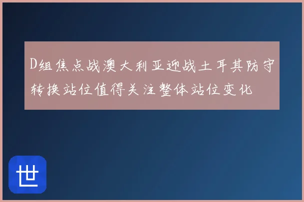D组焦点战澳大利亚迎战土耳其防守转换站位值得关注整体站位变化