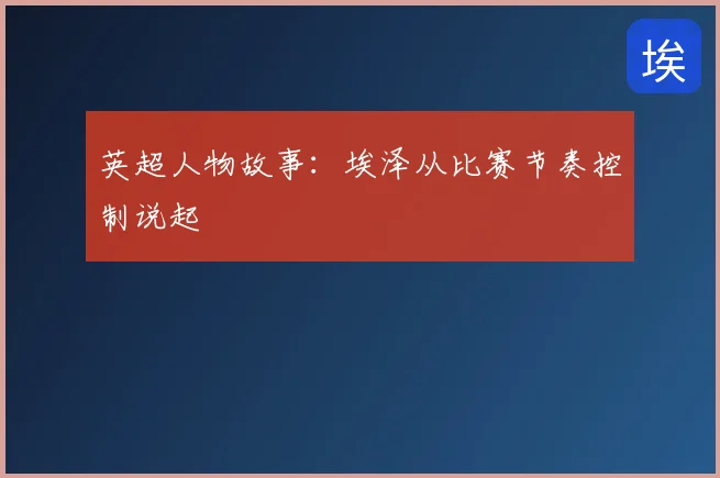 英超人物故事:埃泽从比赛节奏控制说起
