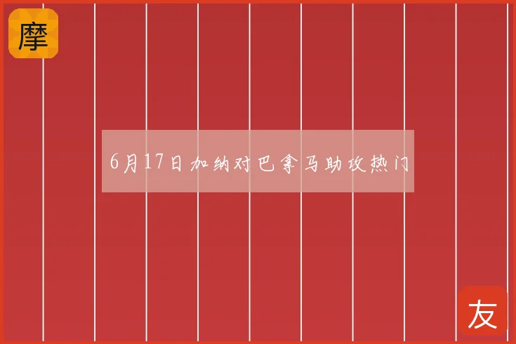 6月17日加纳对巴拿马助攻热门