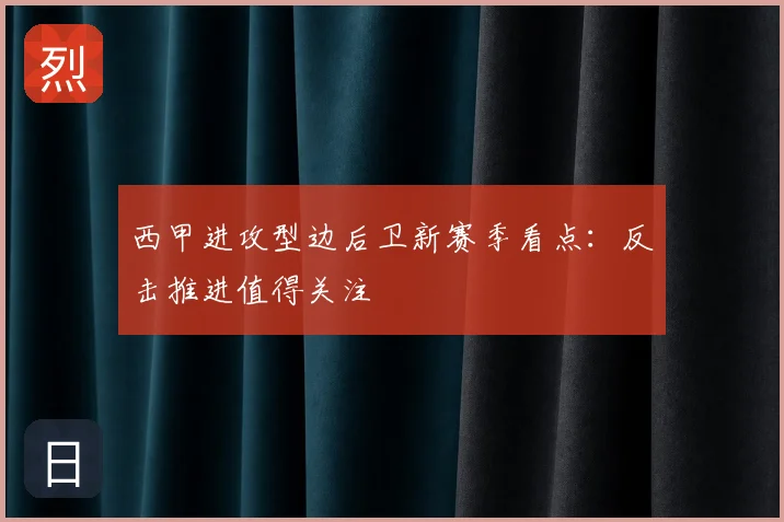 西甲进攻型边后卫新赛季看点:反击推进值得关注