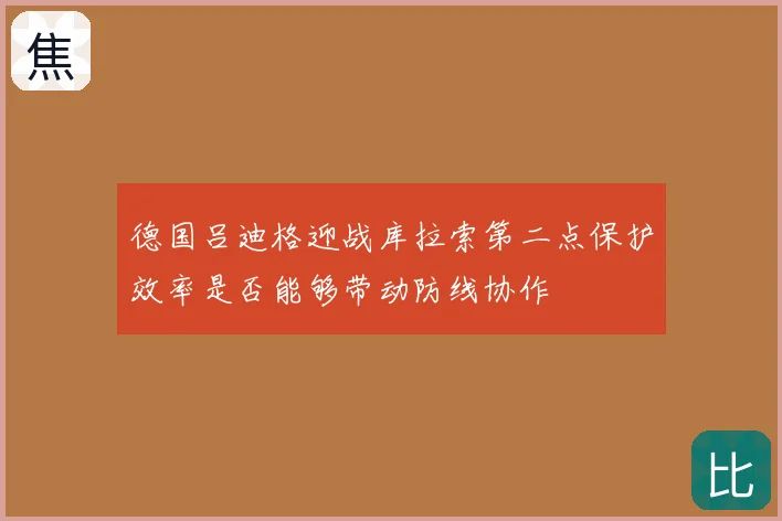 德国吕迪格迎战库拉索第二点保护效率是否能够带动防线协作