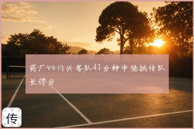 药厂vs门兴客队41分钟中场挑传队长得分