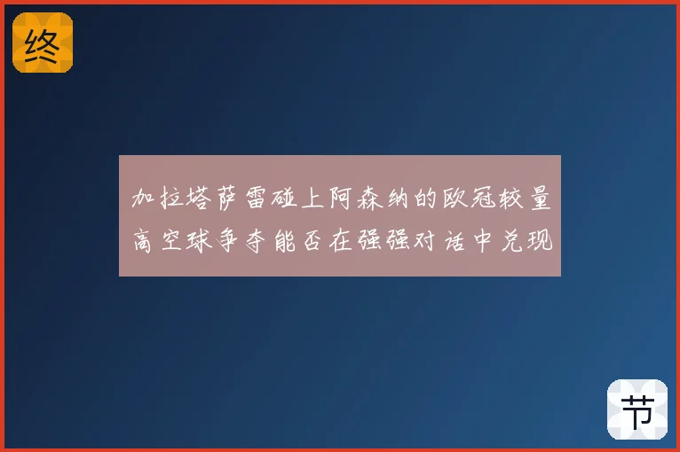 加拉塔萨雷碰上阿森纳的欧冠较量高空球争夺能否在强强对话中兑现