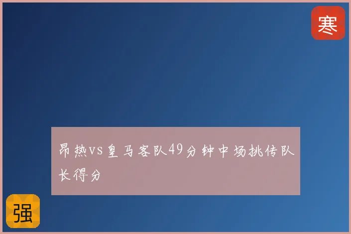 昂热vs皇马客队49分钟中场挑传队长得分