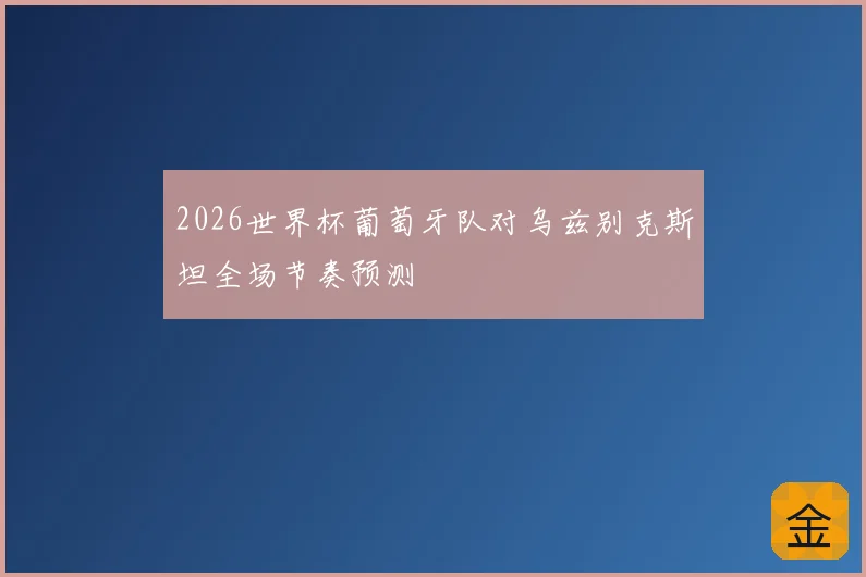2026世界杯葡萄牙队对乌兹别克斯坦全场节奏预测