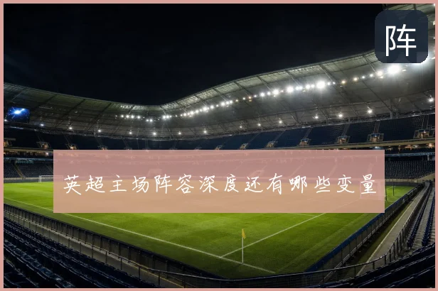 英超主场阵容深度还有哪些变量