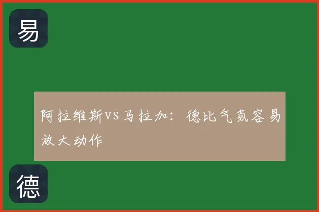 阿拉维斯vs马拉加：德比气氛容易放大动作