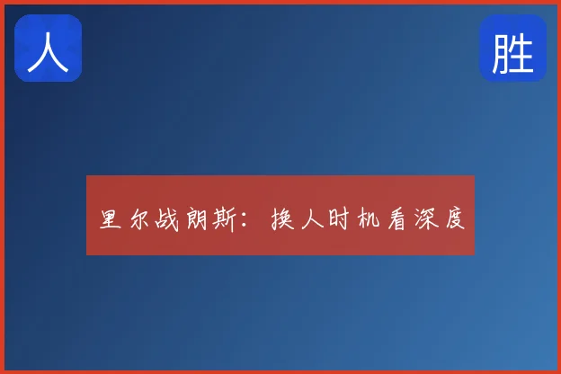 里尔战朗斯：换人时机看深度