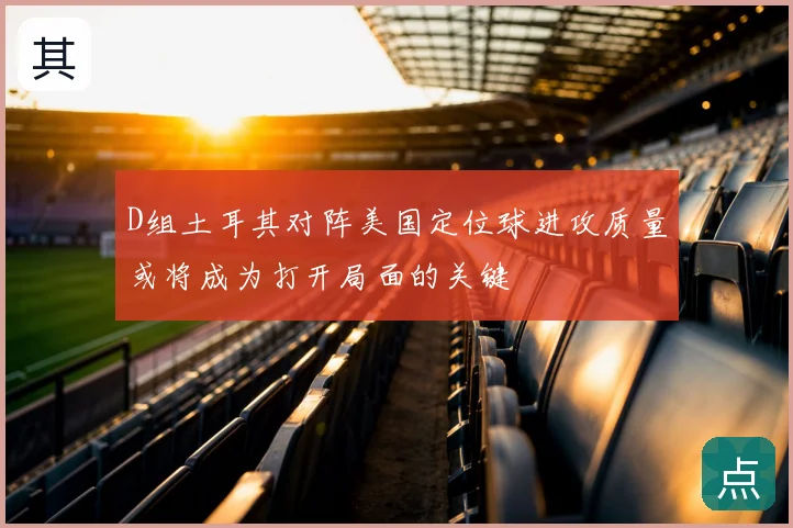 D组土耳其对阵美国定位球进攻质量或将成为打开局面的关键